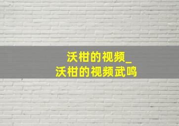 沃柑的视频_沃柑的视频武鸣