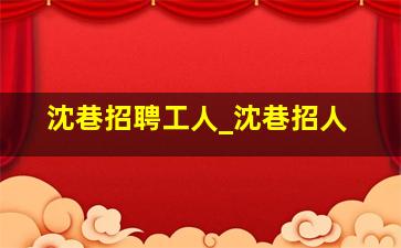 沈巷招聘工人_沈巷招人