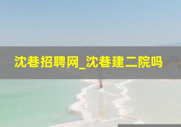 沈巷招聘网_沈巷建二院吗