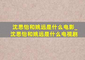 沈思怡和姚远是什么电影_沈思怡和姚远是什么电视剧