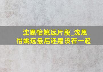 沈思怡姚远片段_沈思怡姚远最后还是没在一起