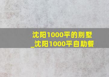 沈阳1000平的别墅_沈阳1000平自助餐