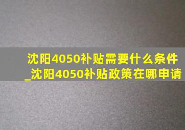 沈阳4050补贴需要什么条件_沈阳4050补贴政策在哪申请