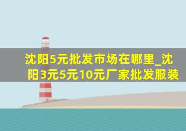 沈阳5元批发市场在哪里_沈阳3元5元10元厂家批发服装