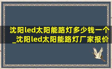 沈阳led太阳能路灯多少钱一个_沈阳led太阳能路灯厂家报价