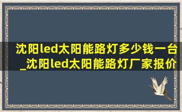 沈阳led太阳能路灯多少钱一台_沈阳led太阳能路灯厂家报价