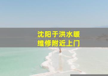 沈阳于洪水暖维修附近上门