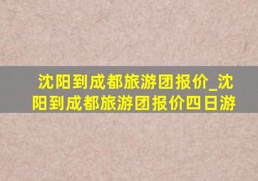 沈阳到成都旅游团报价_沈阳到成都旅游团报价四日游