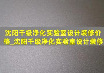 沈阳千级净化实验室设计装修价格_沈阳千级净化实验室设计装修