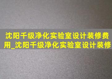 沈阳千级净化实验室设计装修费用_沈阳千级净化实验室设计装修