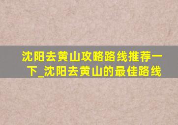 沈阳去黄山攻略路线推荐一下_沈阳去黄山的最佳路线