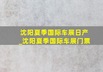 沈阳夏季国际车展日产_沈阳夏季国际车展门票