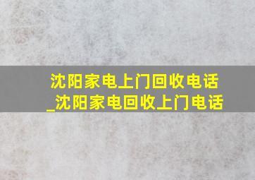 沈阳家电上门回收电话_沈阳家电回收上门电话