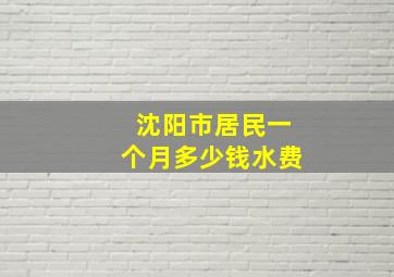 沈阳市居民一个月多少钱水费