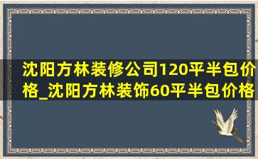 沈阳方林装修公司120平半包价格_沈阳方林装饰60平半包价格