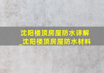 沈阳楼顶房屋防水详解_沈阳楼顶房屋防水材料