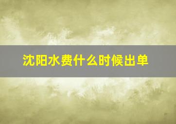 沈阳水费什么时候出单