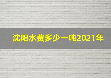 沈阳水费多少一吨2021年