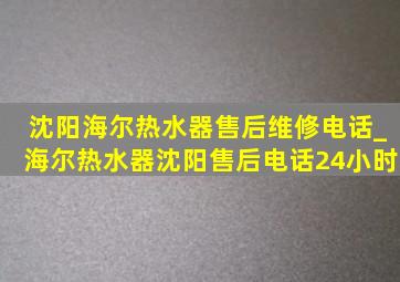 沈阳海尔热水器售后维修电话_海尔热水器沈阳售后电话24小时