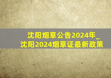 沈阳烟草公告2024年_沈阳2024烟草证最新政策