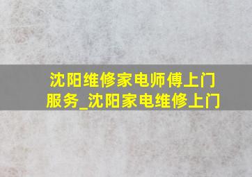 沈阳维修家电师傅上门服务_沈阳家电维修上门