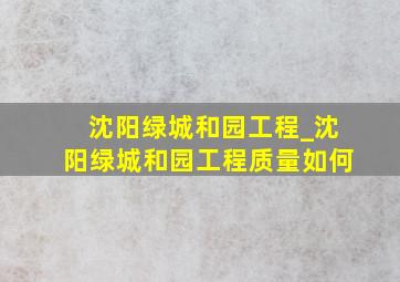 沈阳绿城和园工程_沈阳绿城和园工程质量如何