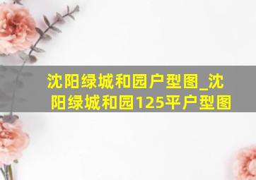 沈阳绿城和园户型图_沈阳绿城和园125平户型图