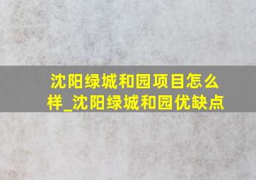 沈阳绿城和园项目怎么样_沈阳绿城和园优缺点