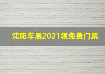 沈阳车展2021领免费门票