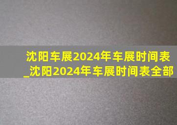 沈阳车展2024年车展时间表_沈阳2024年车展时间表全部