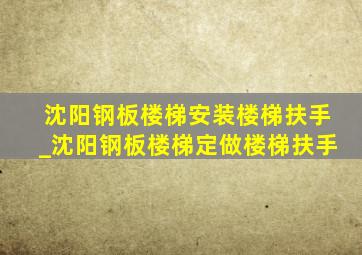 沈阳钢板楼梯安装楼梯扶手_沈阳钢板楼梯定做楼梯扶手