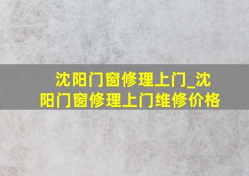 沈阳门窗修理上门_沈阳门窗修理上门维修价格