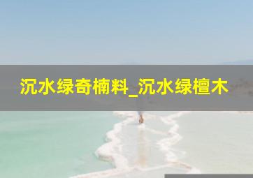 沉水绿奇楠料_沉水绿檀木