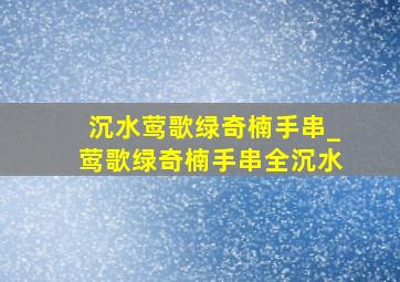 沉水莺歌绿奇楠手串_莺歌绿奇楠手串全沉水