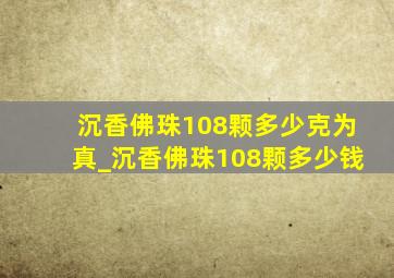 沉香佛珠108颗多少克为真_沉香佛珠108颗多少钱