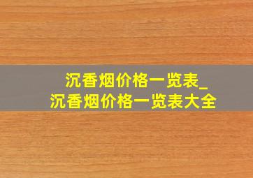 沉香烟价格一览表_沉香烟价格一览表大全