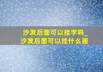 沙发后面可以挂字吗_沙发后面可以挂什么画