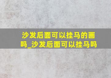 沙发后面可以挂马的画吗_沙发后面可以挂马吗