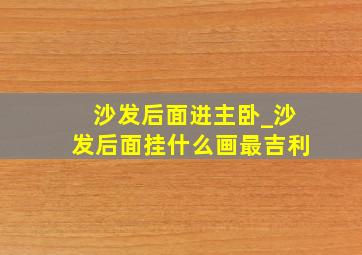 沙发后面进主卧_沙发后面挂什么画最吉利