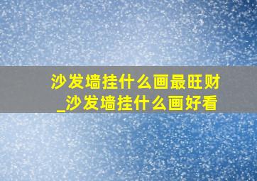 沙发墙挂什么画最旺财_沙发墙挂什么画好看