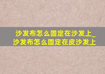 沙发布怎么固定在沙发上_沙发布怎么固定在皮沙发上