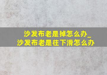 沙发布老是掉怎么办_沙发布老是往下滑怎么办