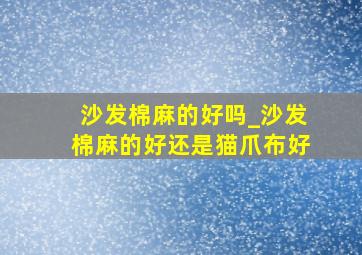 沙发棉麻的好吗_沙发棉麻的好还是猫爪布好