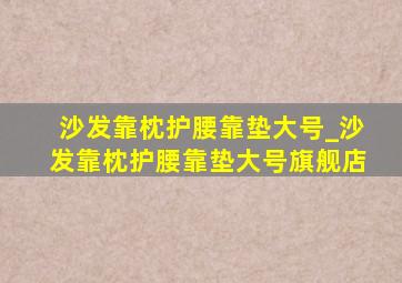 沙发靠枕护腰靠垫大号_沙发靠枕护腰靠垫大号旗舰店