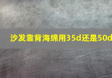 沙发靠背海绵用35d还是50d