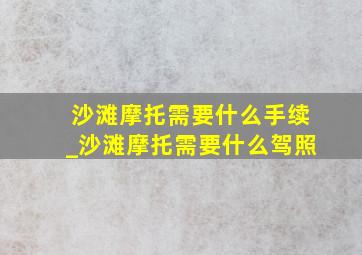 沙滩摩托需要什么手续_沙滩摩托需要什么驾照