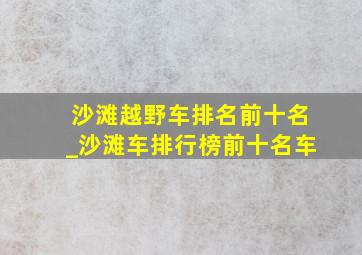 沙滩越野车排名前十名_沙滩车排行榜前十名车