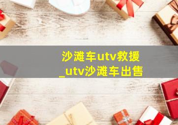 沙滩车utv救援_utv沙滩车出售