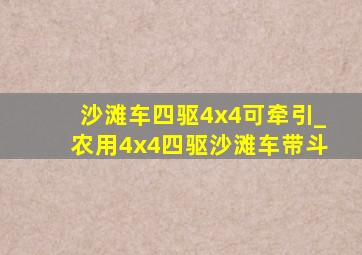 沙滩车四驱4x4可牵引_农用4x4四驱沙滩车带斗