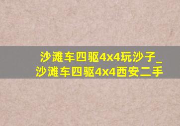 沙滩车四驱4x4玩沙子_沙滩车四驱4x4西安二手